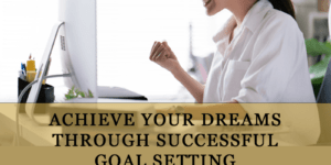 Achieve Your Dreams Through Successful Goal Setting