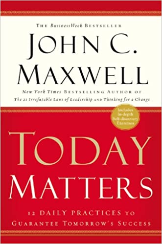 Today Matters- 12 Daily Practices to Guarantee Tomorrow's Success - John Maxwell
